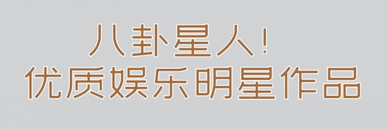 八卦星人！优质娱乐明星作品